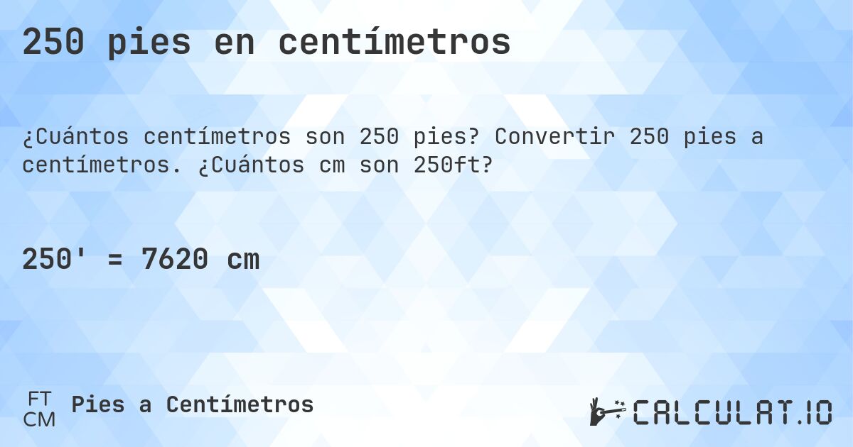 250 pies en centímetros. Convertir 250 pies a centímetros. ¿Cuántos cm son 250ft?
