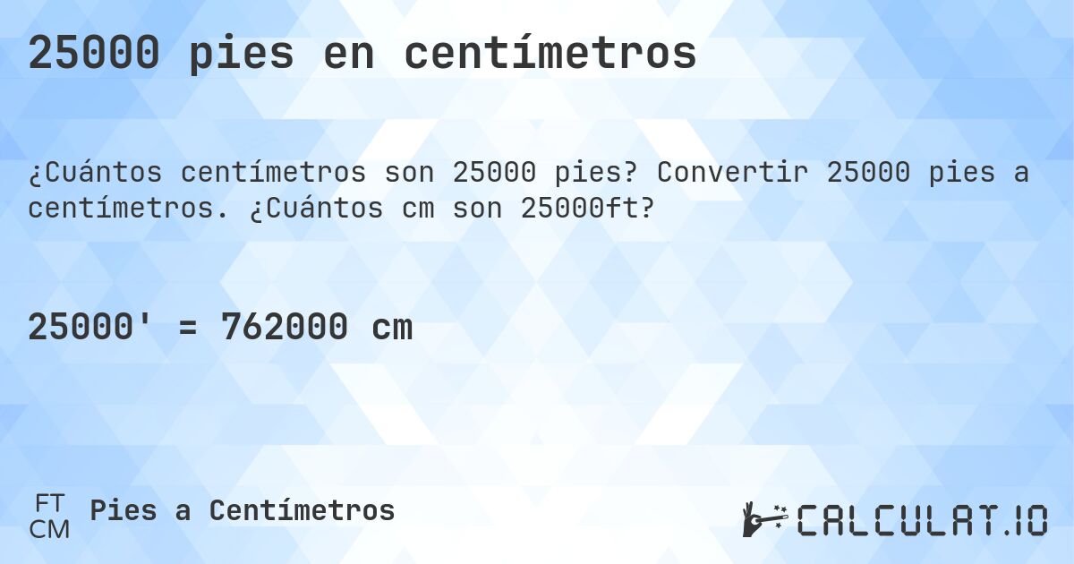 25000 pies en centímetros. Convertir 25000 pies a centímetros. ¿Cuántos cm son 25000ft?