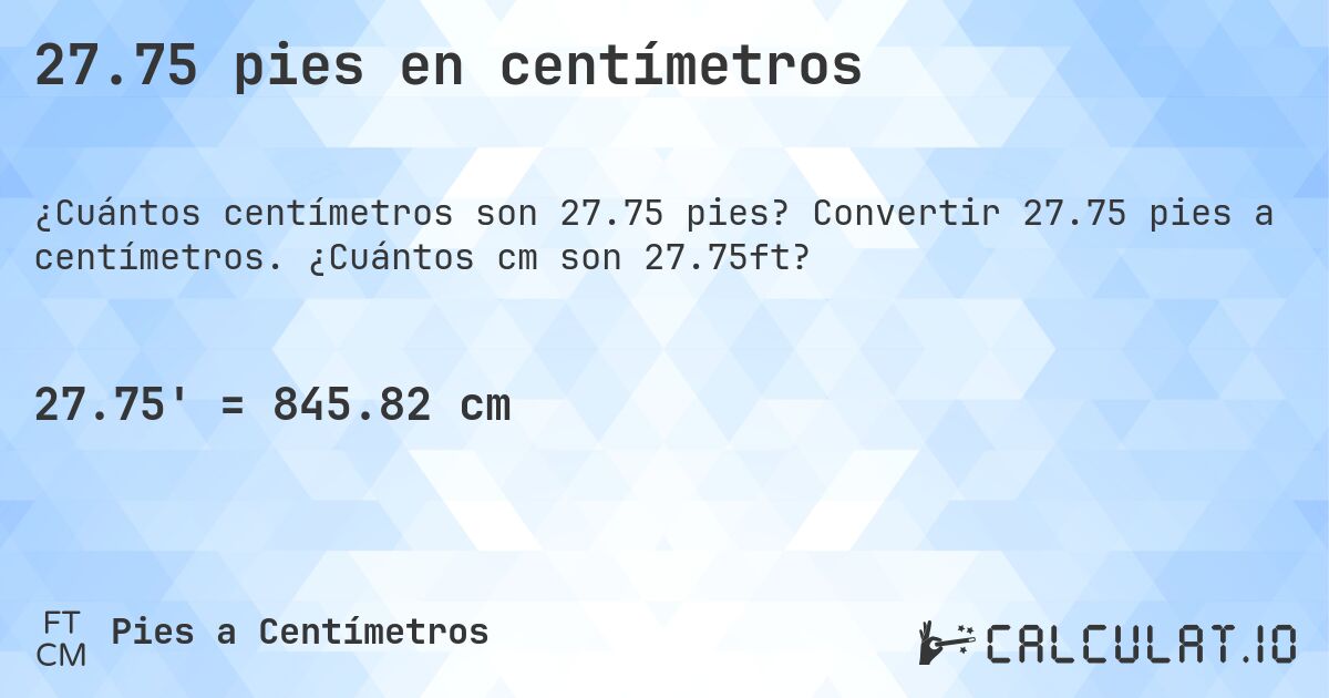 27.75 pies en centímetros. Convertir 27.75 pies a centímetros. ¿Cuántos cm son 27.75ft?