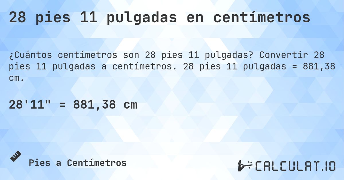 28 pies 11 pulgadas en centímetros. Convertir 28 pies 11 pulgadas a centímetros. 28 pies 11 pulgadas = 881,38 cm.