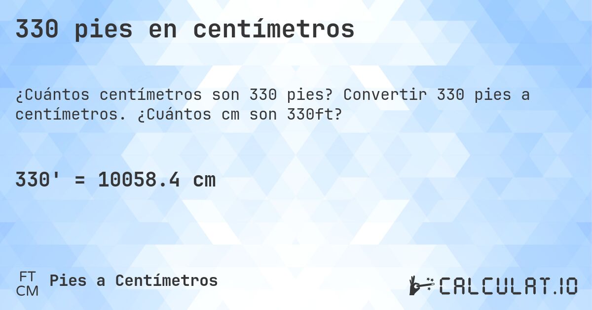 330 pies en centímetros. Convertir 330 pies a centímetros. ¿Cuántos cm son 330ft?