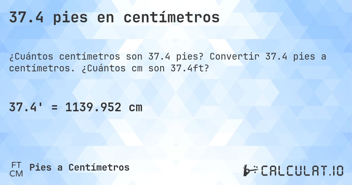 37.4 pies en centímetros. Convertir 37.4 pies a centímetros. ¿Cuántos cm son 37.4ft?