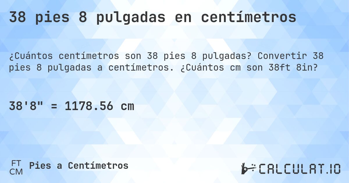 38 pies 8 pulgadas en centímetros. Convertir 38 pies 8 pulgadas a centímetros. ¿Cuántos cm son 38ft 8in?