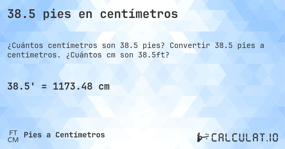 38.5 pies en centímetros. Convertir 38.5 pies a centímetros. ¿Cuántos cm son 38.5ft?