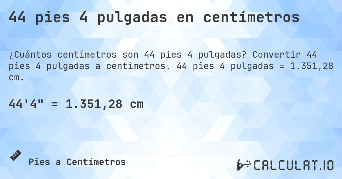 44 pies 4 pulgadas en centímetros. Convertir 44 pies 4 pulgadas a centímetros. 44 pies 4 pulgadas = 1.351,28 cm.