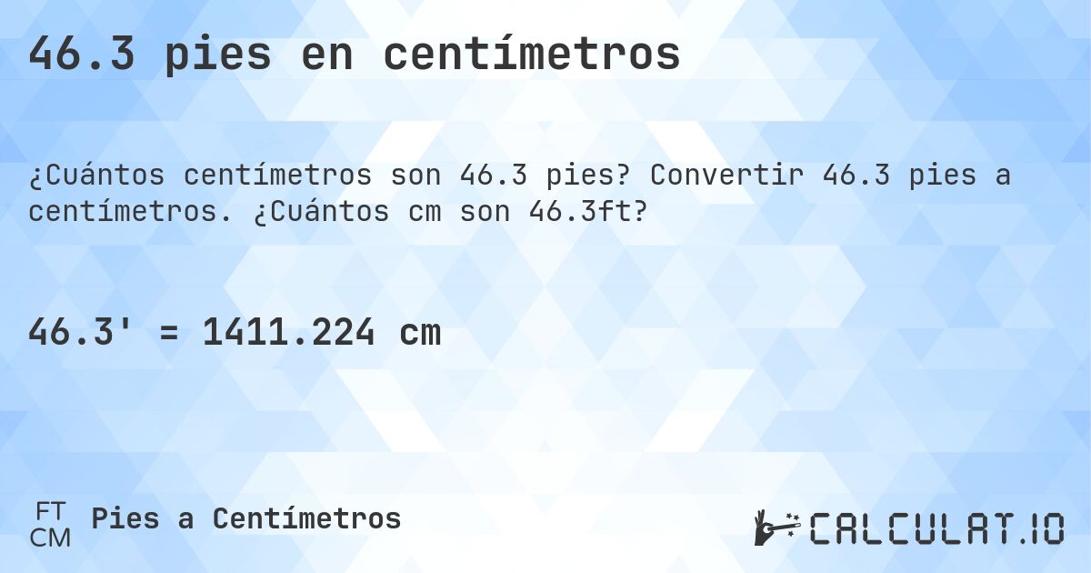 46.3 pies en centímetros. Convertir 46.3 pies a centímetros. ¿Cuántos cm son 46.3ft?