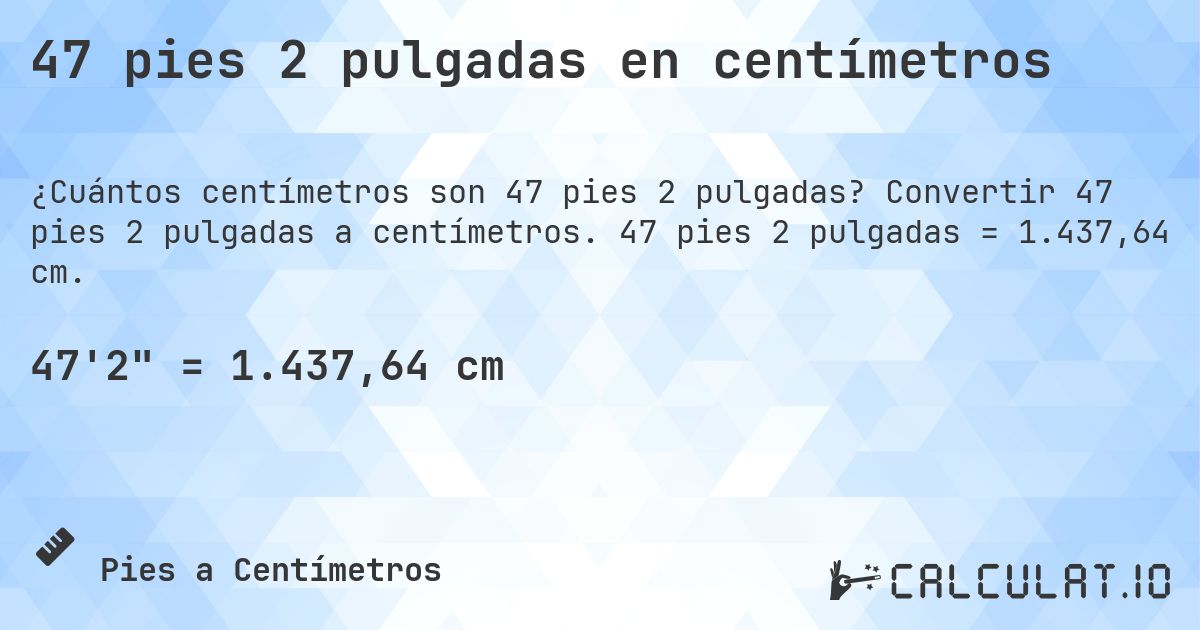 47 pies 2 pulgadas en centímetros. Convertir 47 pies 2 pulgadas a centímetros. 47 pies 2 pulgadas = 1.437,64 cm.