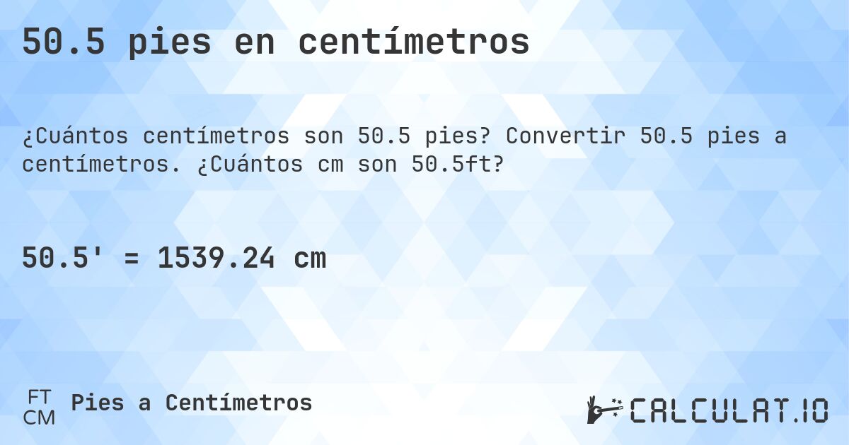 50.5 pies en centímetros. Convertir 50.5 pies a centímetros. ¿Cuántos cm son 50.5ft?