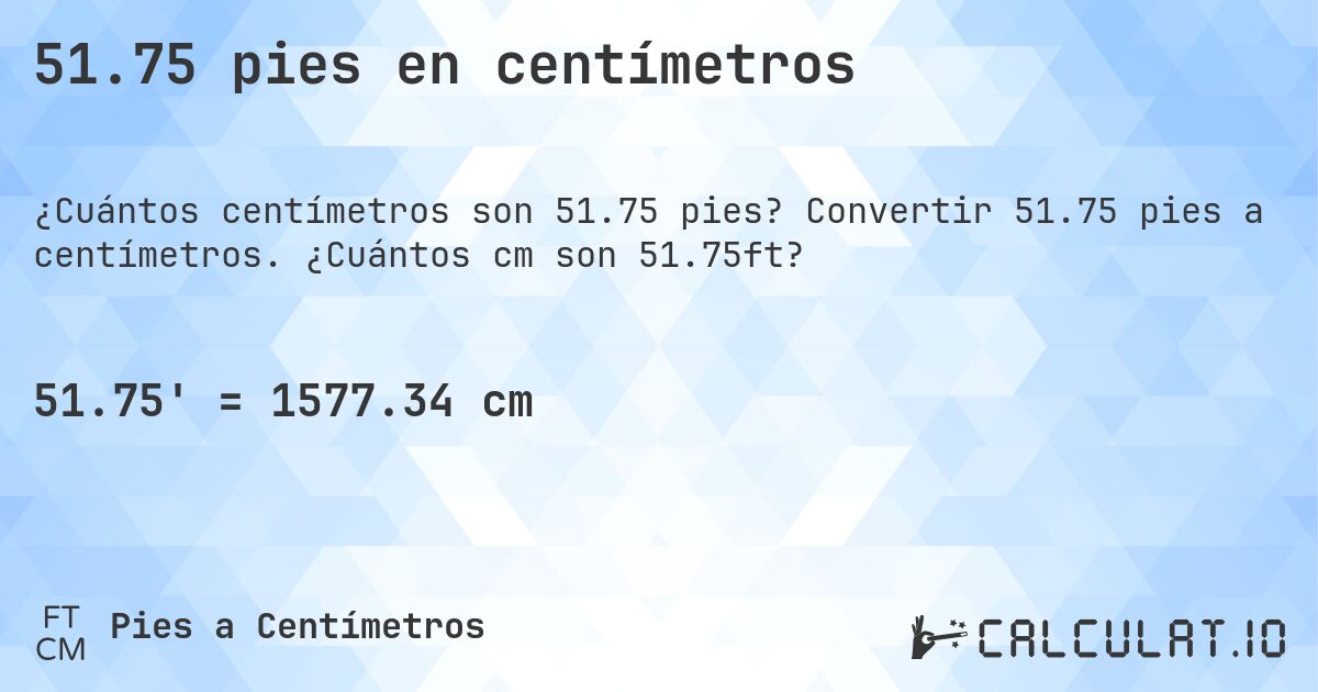 51.75 pies en centímetros. Convertir 51.75 pies a centímetros. ¿Cuántos cm son 51.75ft?