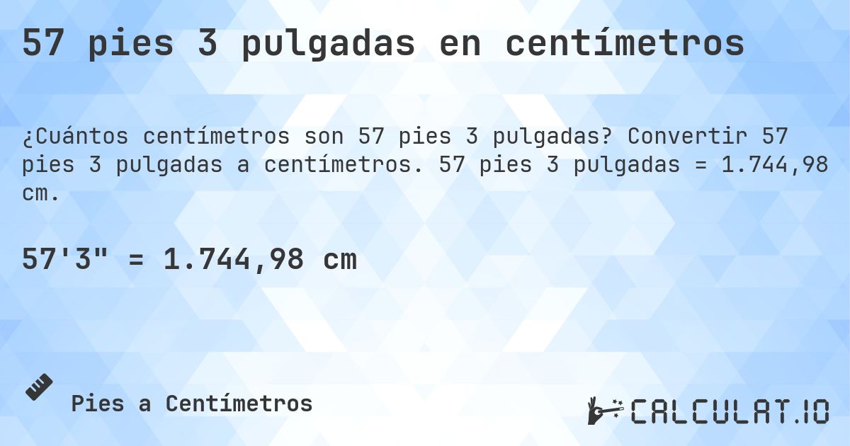 57 pies 3 pulgadas en centímetros. Convertir 57 pies 3 pulgadas a centímetros. 57 pies 3 pulgadas = 1.744,98 cm.