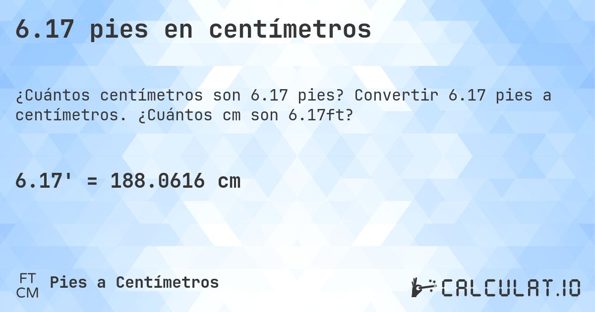 6.17 pies en centímetros. Convertir 6.17 pies a centímetros. ¿Cuántos cm son 6.17ft?