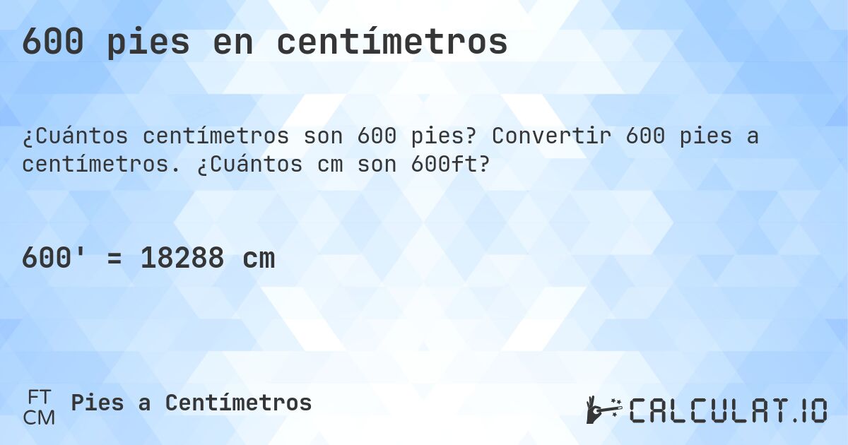 600 pies en centímetros. Convertir 600 pies a centímetros. ¿Cuántos cm son 600ft?