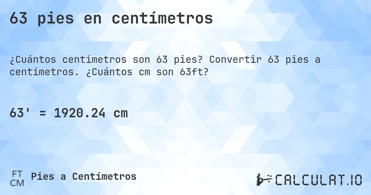 63 pies en centímetros. Convertir 63 pies a centímetros. ¿Cuántos cm son 63ft?
