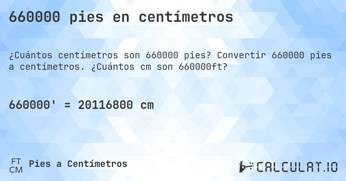 660000 pies en centímetros. Convertir 660000 pies a centímetros. ¿Cuántos cm son 660000ft?