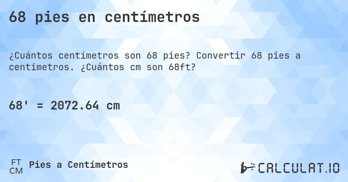 68 pies en centímetros. Convertir 68 pies a centímetros. ¿Cuántos cm son 68ft?