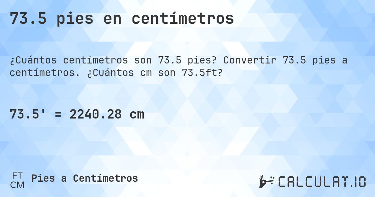 73.5 pies en centímetros. Convertir 73.5 pies a centímetros. ¿Cuántos cm son 73.5ft?