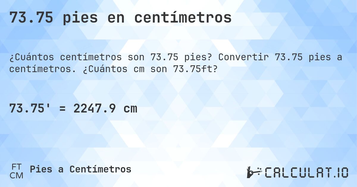73.75 pies en centímetros. Convertir 73.75 pies a centímetros. ¿Cuántos cm son 73.75ft?