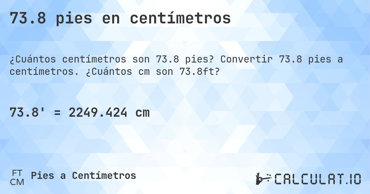 73.8 pies en centímetros. Convertir 73.8 pies a centímetros. ¿Cuántos cm son 73.8ft?