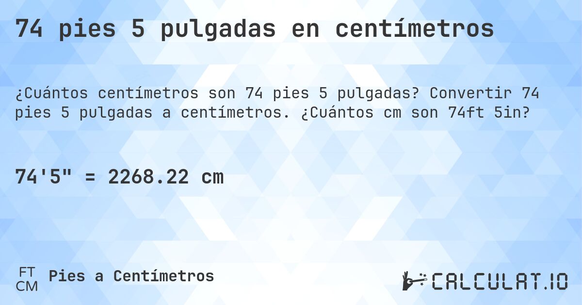 74 pies 5 pulgadas en centímetros. Convertir 74 pies 5 pulgadas a centímetros. ¿Cuántos cm son 74ft 5in?