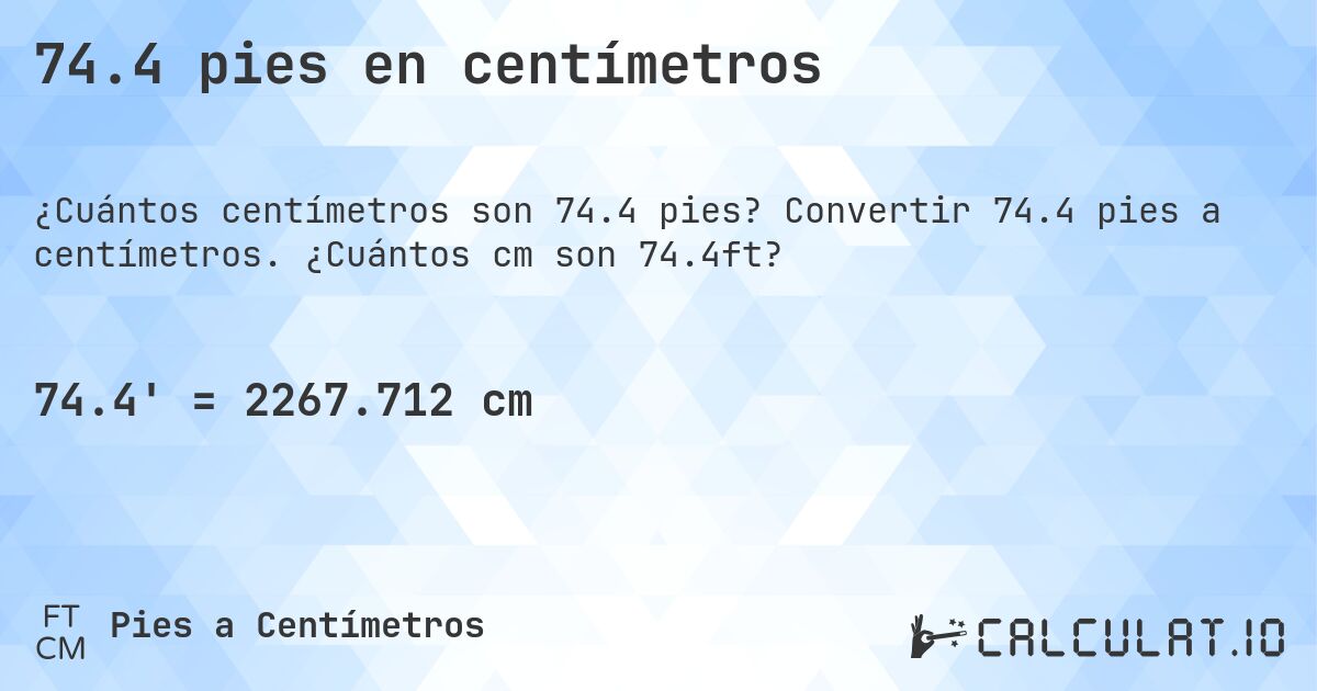 74.4 pies en centímetros. Convertir 74.4 pies a centímetros. ¿Cuántos cm son 74.4ft?