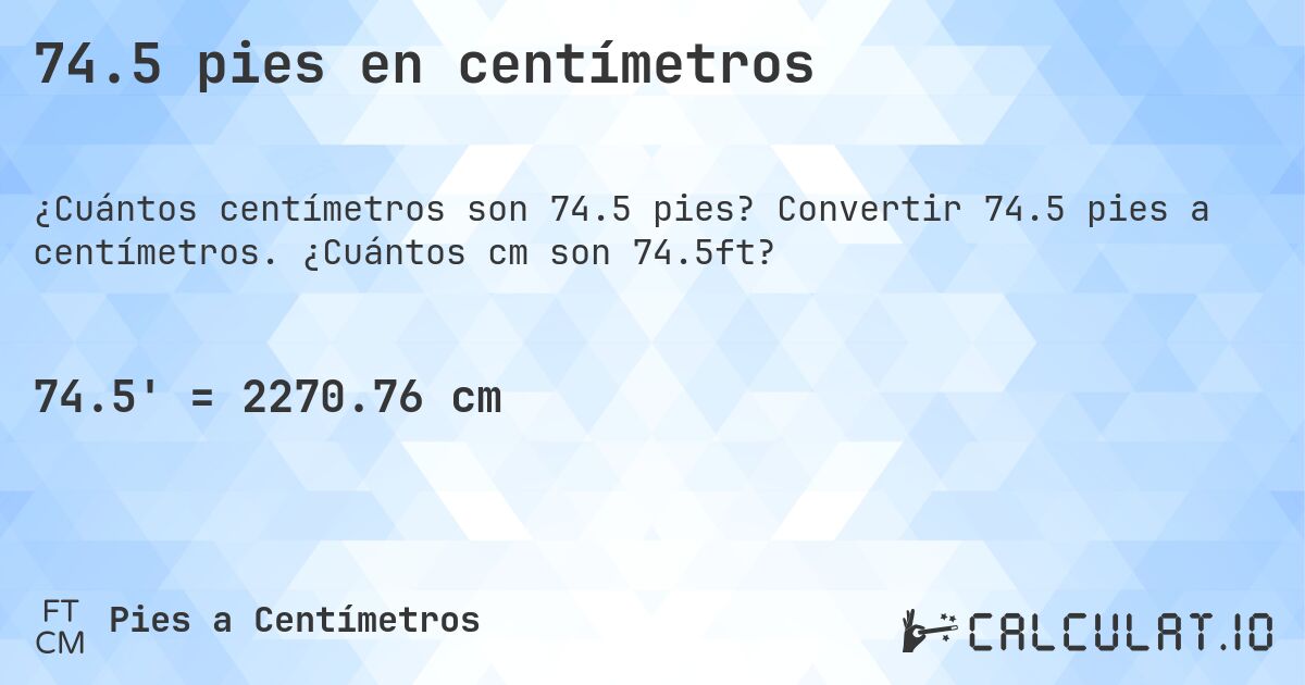 74.5 pies en centímetros. Convertir 74.5 pies a centímetros. ¿Cuántos cm son 74.5ft?