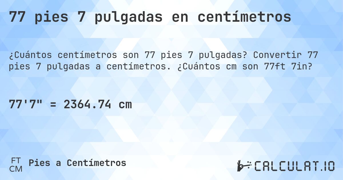 77 pies 7 pulgadas en centímetros. Convertir 77 pies 7 pulgadas a centímetros. ¿Cuántos cm son 77ft 7in?