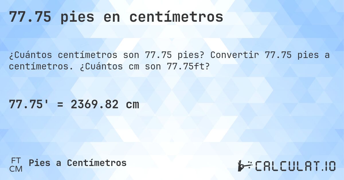 77.75 pies en centímetros. Convertir 77.75 pies a centímetros. ¿Cuántos cm son 77.75ft?