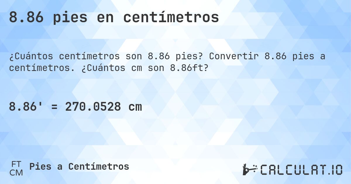 8.86 pies en centímetros. Convertir 8.86 pies a centímetros. ¿Cuántos cm son 8.86ft?