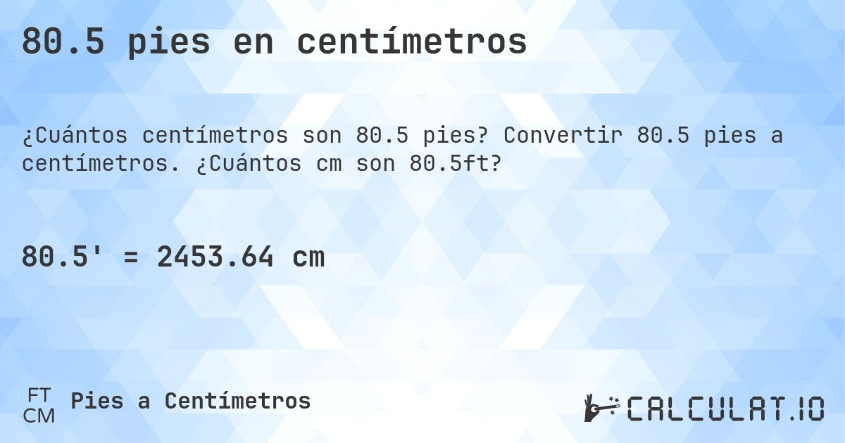 80.5 pies en centímetros. Convertir 80.5 pies a centímetros. ¿Cuántos cm son 80.5ft?
