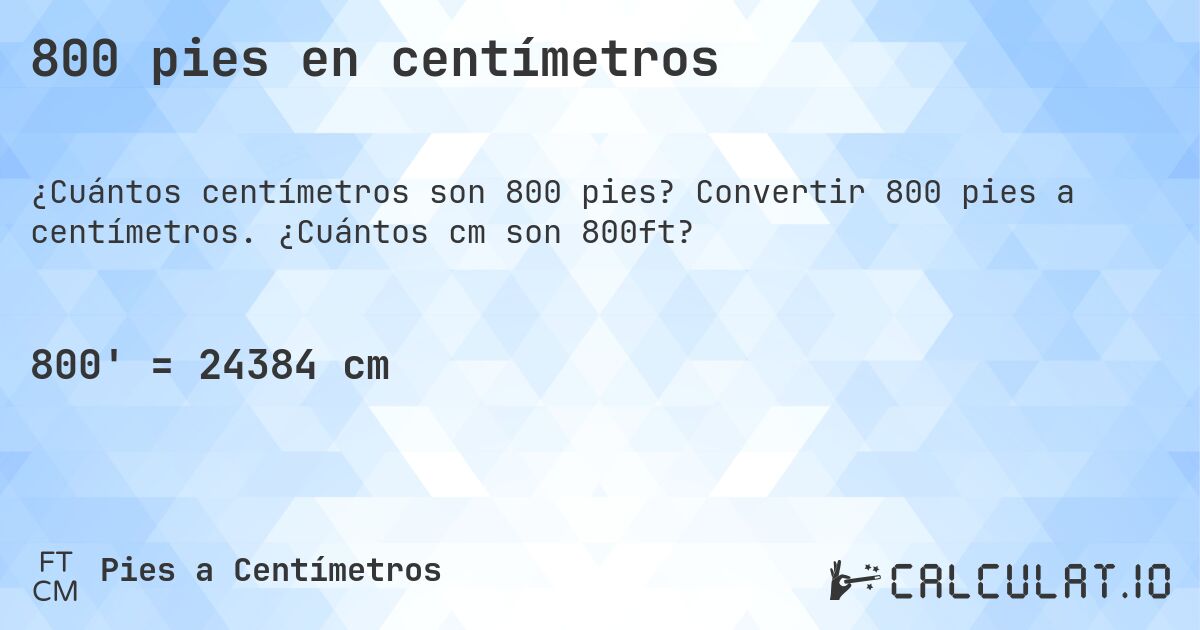 800 pies en centímetros. Convertir 800 pies a centímetros. ¿Cuántos cm son 800ft?