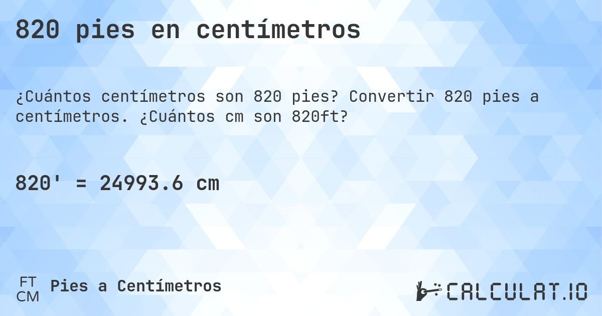 820 pies en centímetros. Convertir 820 pies a centímetros. ¿Cuántos cm son 820ft?