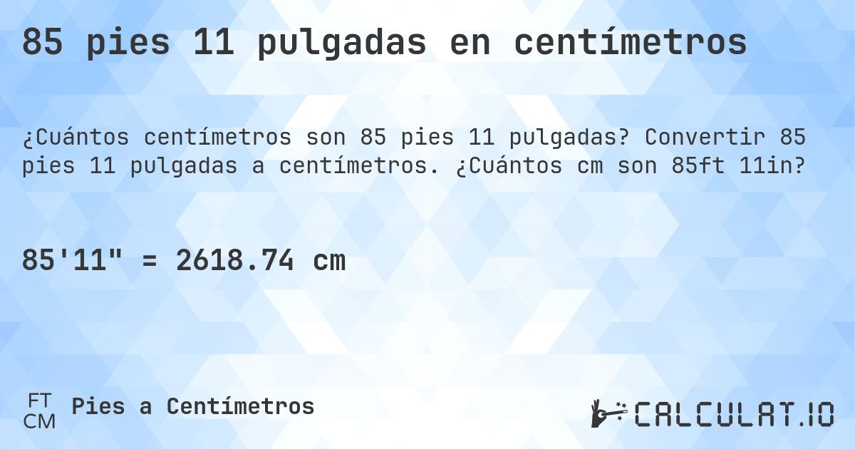 85 pies 11 pulgadas en centímetros. Convertir 85 pies 11 pulgadas a centímetros. ¿Cuántos cm son 85ft 11in?