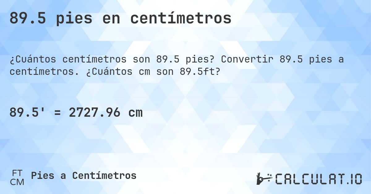 89.5 pies en centímetros. Convertir 89.5 pies a centímetros. ¿Cuántos cm son 89.5ft?