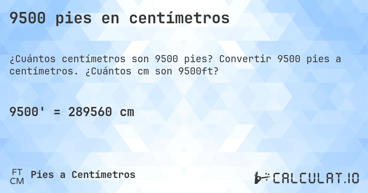 9500 pies en centímetros. Convertir 9500 pies a centímetros. ¿Cuántos cm son 9500ft?