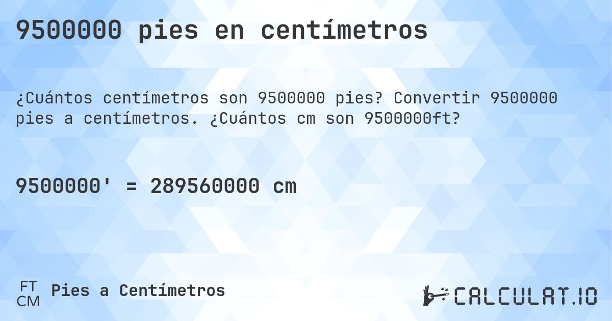 9500000 pies en centímetros. Convertir 9500000 pies a centímetros. ¿Cuántos cm son 9500000ft?