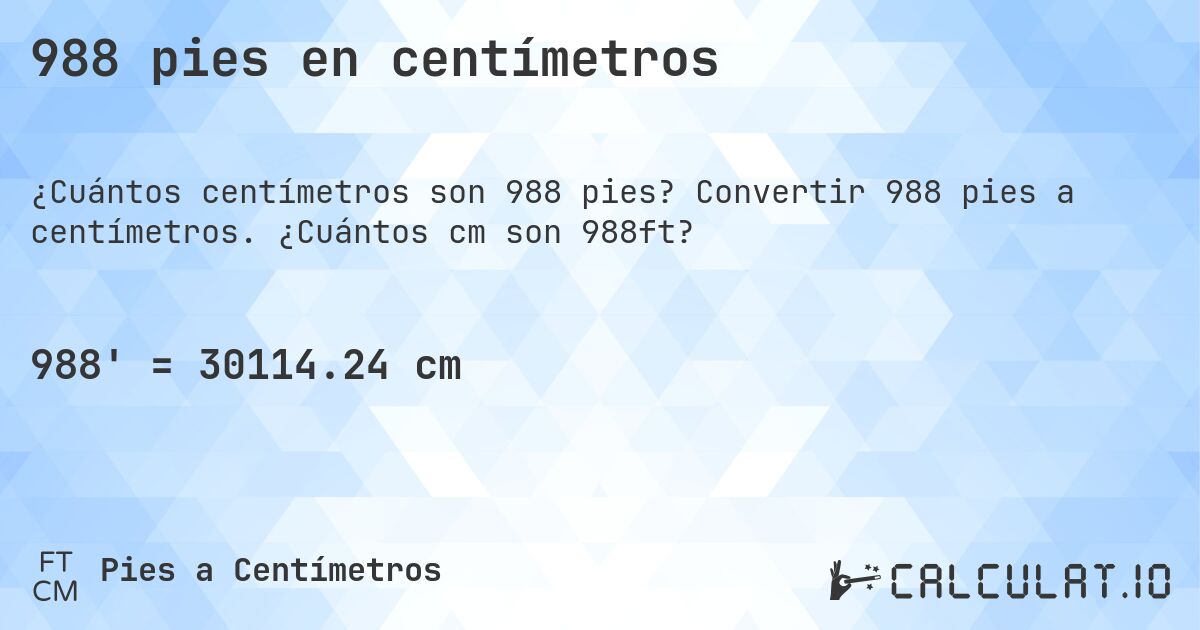 988 pies en centímetros. Convertir 988 pies a centímetros. ¿Cuántos cm son 988ft?