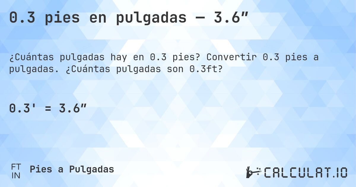 0.3 pies en pulgadas — 3.6″. Convertir 0.3 pies a pulgadas. ¿Cuántas pulgadas son 0.3ft?