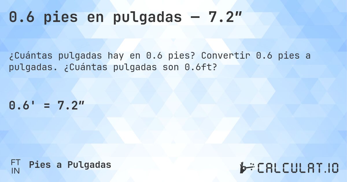 0.6 pies en pulgadas — 7.2″. Convertir 0.6 pies a pulgadas. ¿Cuántas pulgadas son 0.6ft?