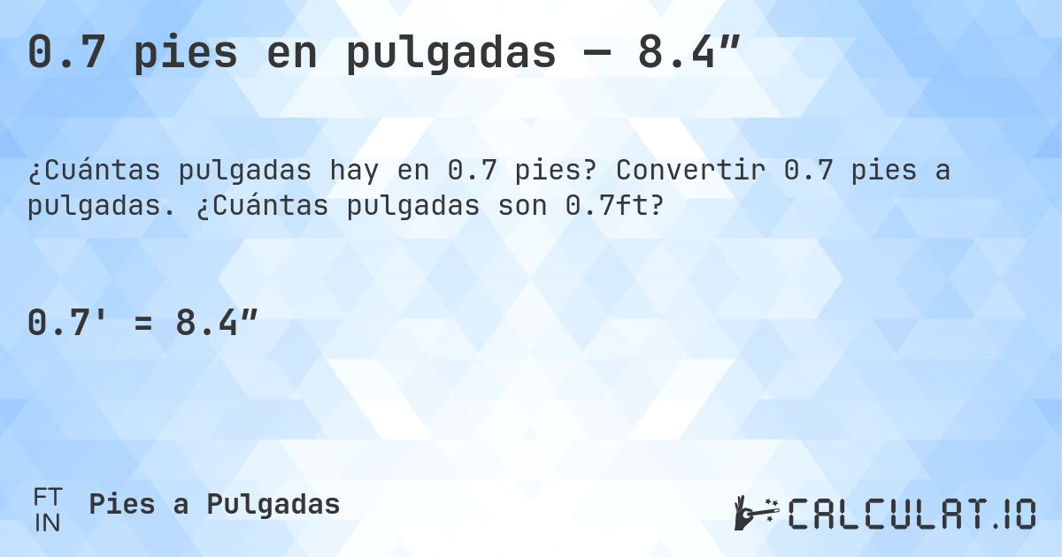 0.7 pies en pulgadas — 8.4″. Convertir 0.7 pies a pulgadas. ¿Cuántas pulgadas son 0.7ft?