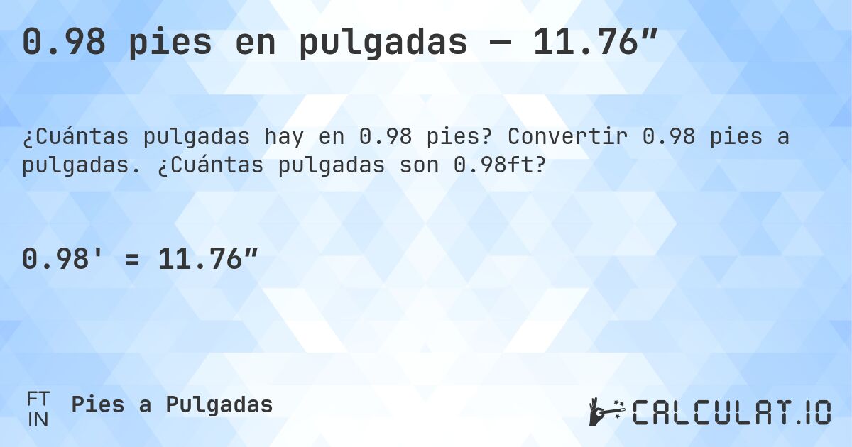 0.98 pies en pulgadas — 11.76″. Convertir 0.98 pies a pulgadas. ¿Cuántas pulgadas son 0.98ft?