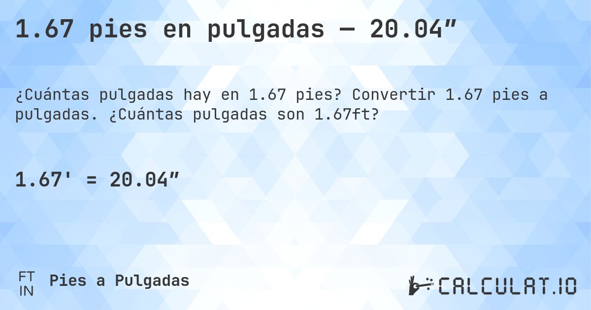 1.67 pies en pulgadas — 20.04″. Convertir 1.67 pies a pulgadas. ¿Cuántas pulgadas son 1.67ft?