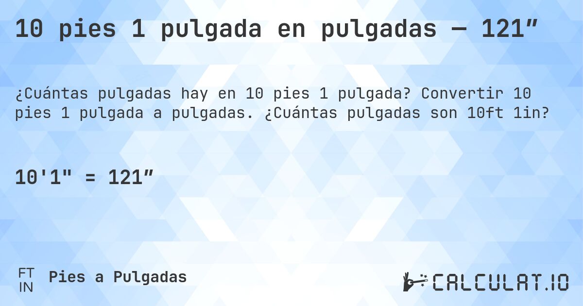 10 pies 1 pulgada en pulgadas — 121″. Convertir 10 pies 1 pulgada a pulgadas. ¿Cuántas pulgadas son 10ft 1in?