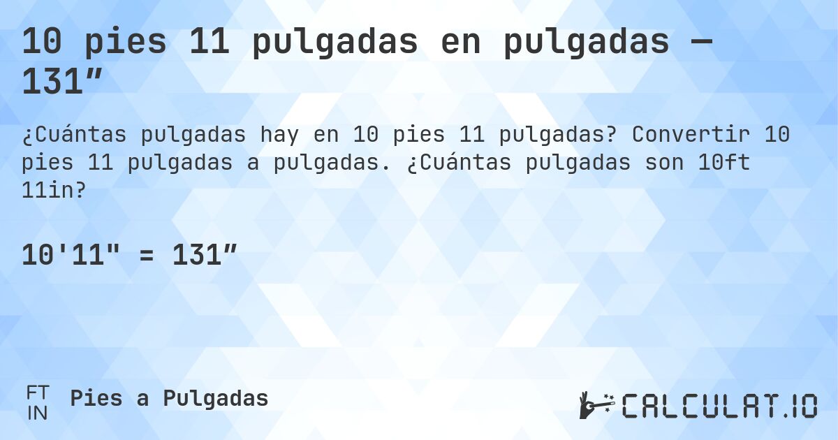 10 pies 11 pulgadas en pulgadas — 131″. Convertir 10 pies 11 pulgadas a pulgadas. ¿Cuántas pulgadas son 10ft 11in?