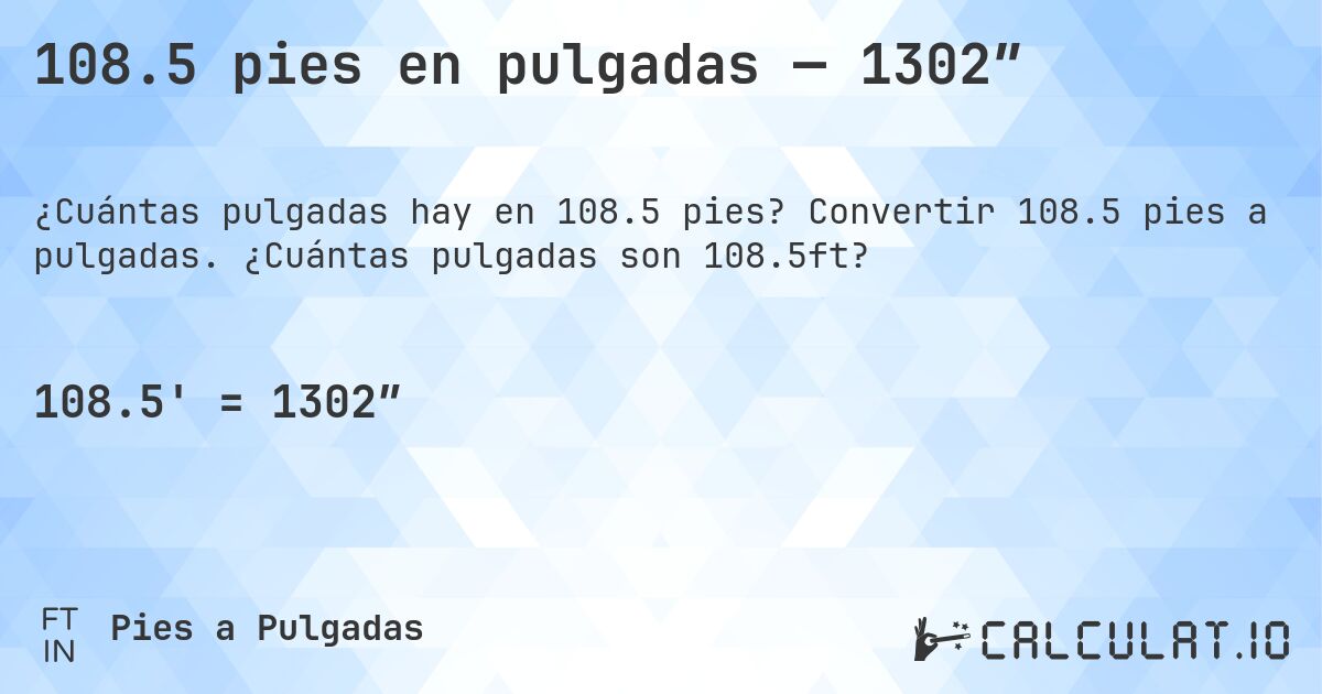 108.5 pies en pulgadas — 1302″. Convertir 108.5 pies a pulgadas. ¿Cuántas pulgadas son 108.5ft?