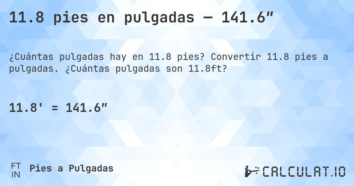 11.8 pies en pulgadas — 141.6″. Convertir 11.8 pies a pulgadas. ¿Cuántas pulgadas son 11.8ft?