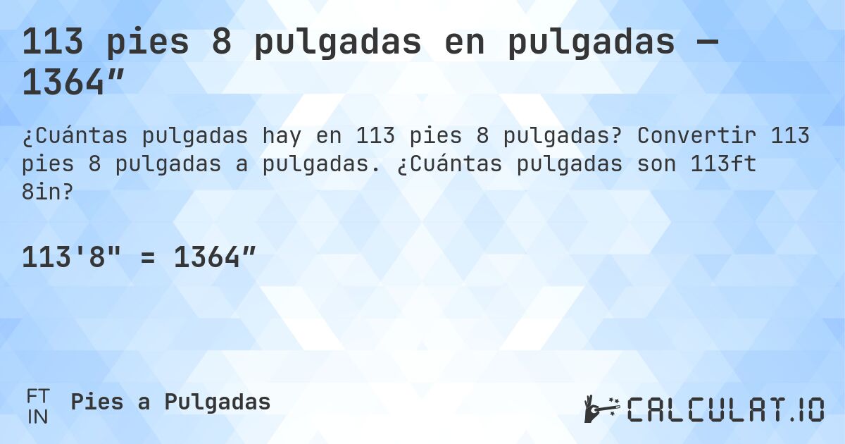 113 pies 8 pulgadas en pulgadas — 1364″. Convertir 113 pies 8 pulgadas a pulgadas. ¿Cuántas pulgadas son 113ft 8in?