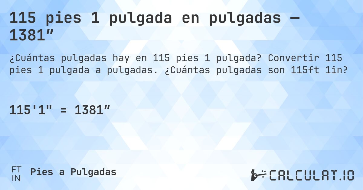 115 pies 1 pulgada en pulgadas — 1381″. Convertir 115 pies 1 pulgada a pulgadas. ¿Cuántas pulgadas son 115ft 1in?