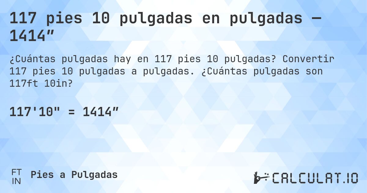 117 pies 10 pulgadas en pulgadas — 1414″. Convertir 117 pies 10 pulgadas a pulgadas. ¿Cuántas pulgadas son 117ft 10in?