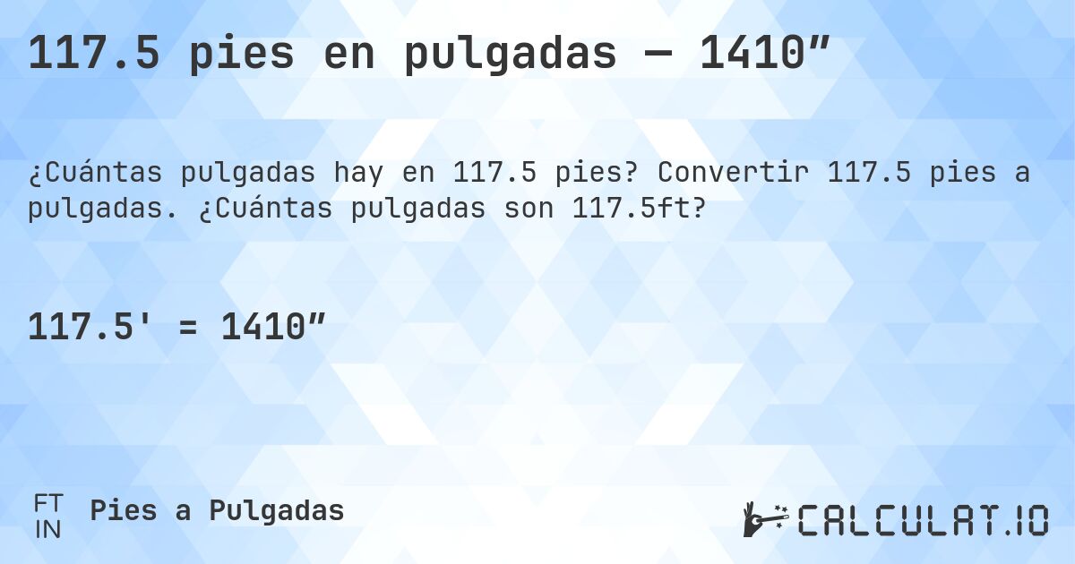 117.5 pies en pulgadas — 1410″. Convertir 117.5 pies a pulgadas. ¿Cuántas pulgadas son 117.5ft?