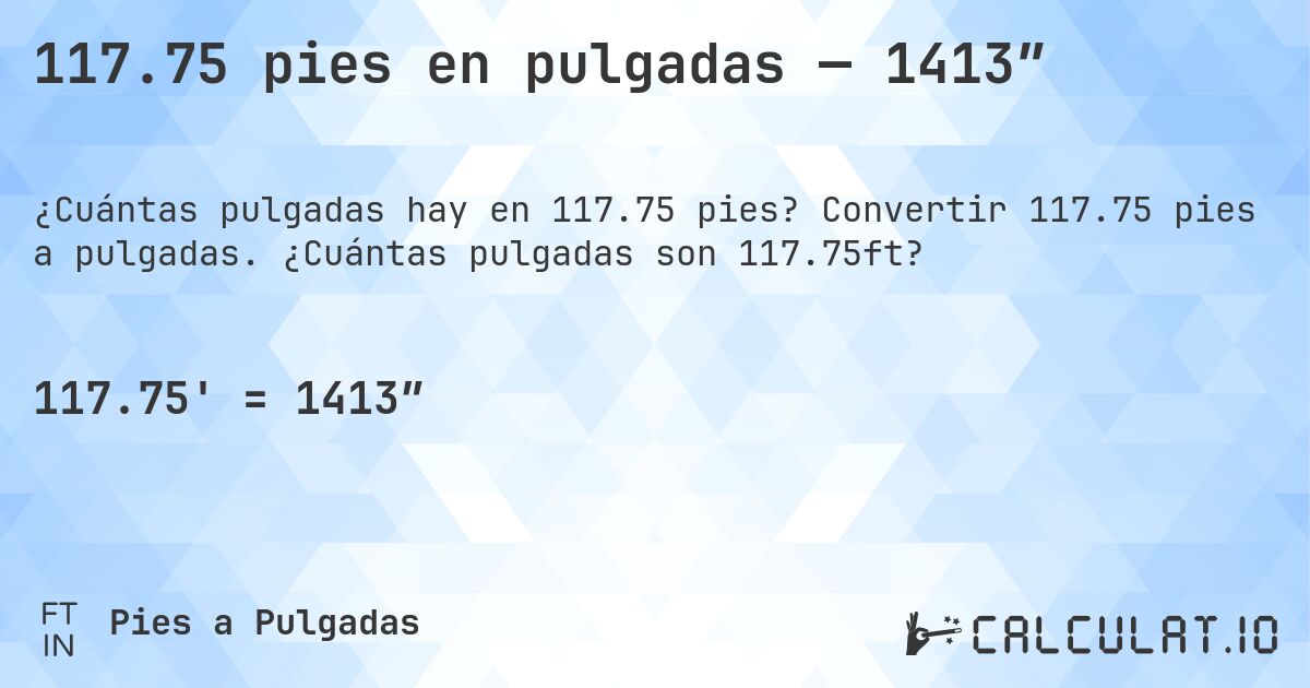 117.75 pies en pulgadas — 1413″. Convertir 117.75 pies a pulgadas. ¿Cuántas pulgadas son 117.75ft?